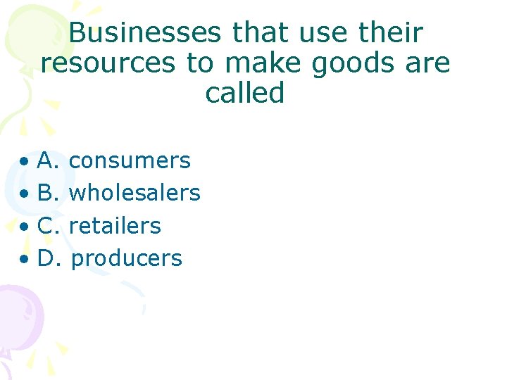 Businesses that use their resources to make goods are called • A. consumers •