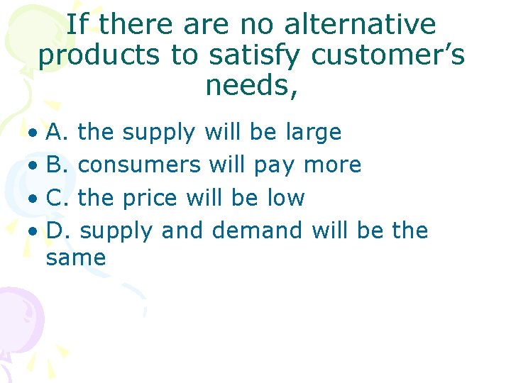 If there are no alternative products to satisfy customer’s needs, • A. the supply