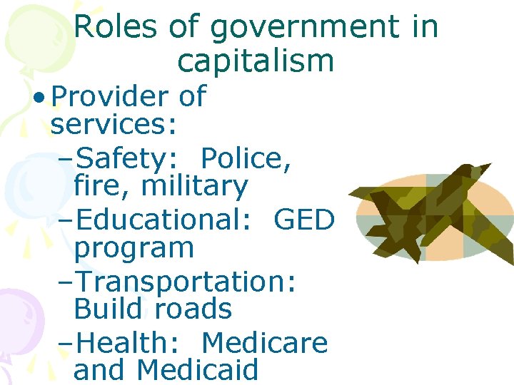 Roles of government in capitalism • Provider of services: –Safety: Police, fire, military –Educational: