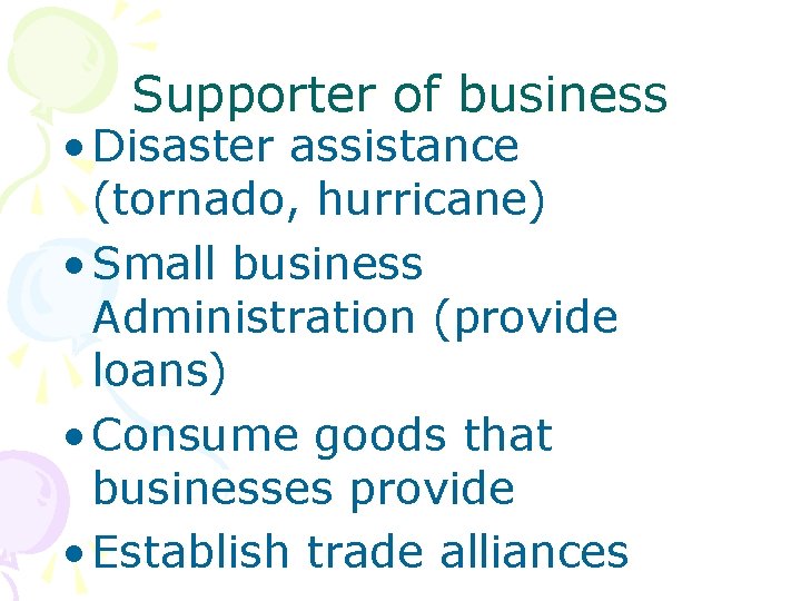 Supporter of business • Disaster assistance (tornado, hurricane) • Small business Administration (provide loans)