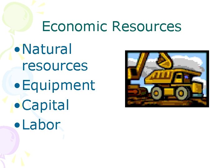 Economic Resources • Natural resources • Equipment • Capital • Labor 