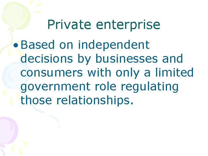 Private enterprise • Based on independent decisions by businesses and consumers with only a
