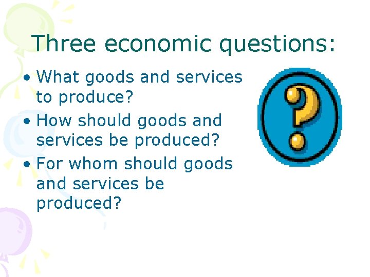 Three economic questions: • What goods and services to produce? • How should goods