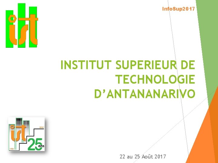 Info. Sup 2017 INSTITUT SUPERIEUR DE TECHNOLOGIE D’ANTANANARIVO 22 au 25 Août 2017 