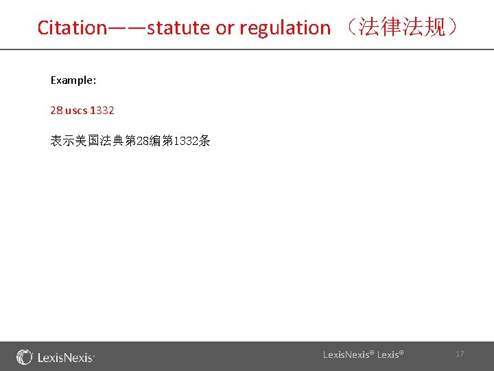 Citation——statute or regulation （法律法规） Example: 28 uscs 1332 表示美国法典第 28编第 1332条 Lexis. Nexis® Lexis®