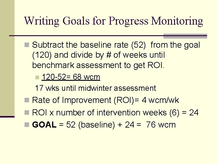 Writing Goals for Progress Monitoring n Subtract the baseline rate (52) from the goal