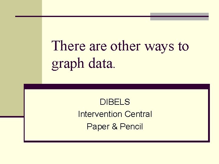 There are other ways to graph data. DIBELS Intervention Central Paper & Pencil There are other ways to graph data. DIBELS Intervention Central Paper & Pencil