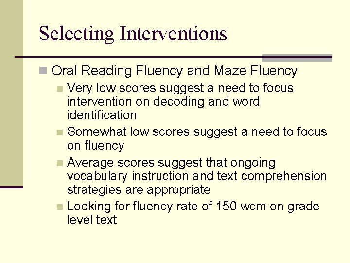 Selecting Interventions n Oral Reading Fluency and Maze Fluency n Very low scores suggest Selecting Interventions n Oral Reading Fluency and Maze Fluency n Very low scores suggest