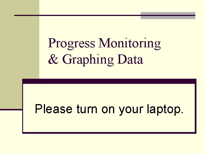 Progress Monitoring & Graphing Data Please turn on your laptop. 