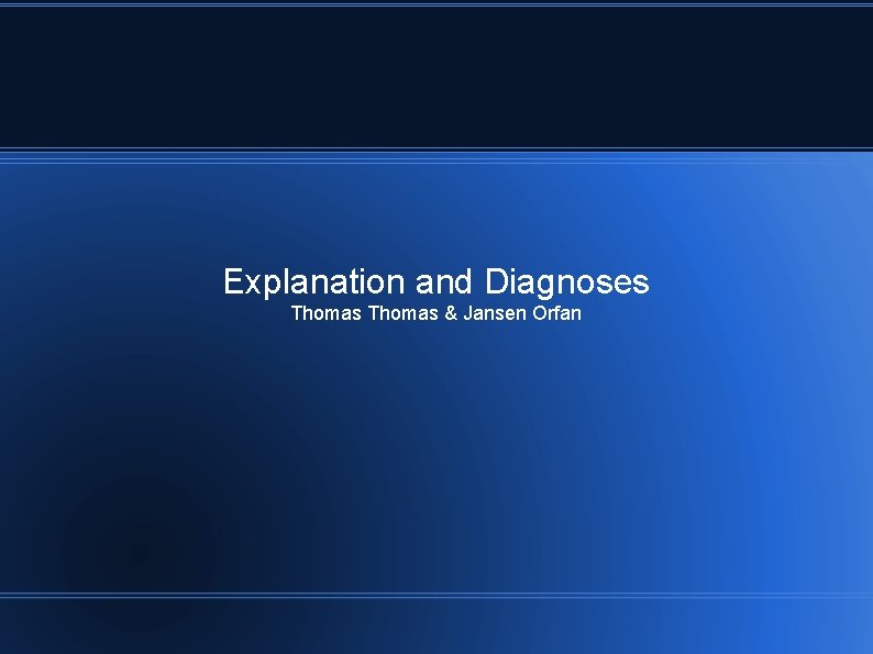 Explanation and Diagnoses Thomas & Jansen Orfan Explanation and Diagnoses Thomas & Jansen Orfan