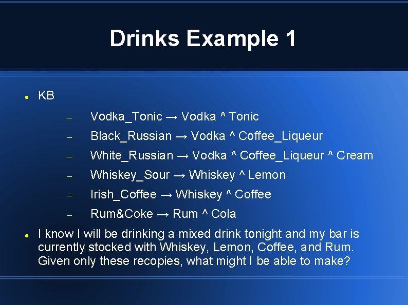 Drinks Example 1 KB Vodka_Tonic → Vodka ^ Tonic Black_Russian → Vodka ^ Coffee_Liqueur Drinks Example 1 KB Vodka_Tonic → Vodka ^ Tonic Black_Russian → Vodka ^ Coffee_Liqueur