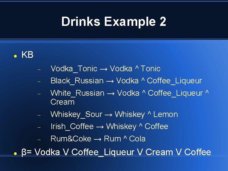 Drinks Example 2 KB Vodka_Tonic → Vodka ^ Tonic Black_Russian → Vodka ^ Coffee_Liqueur Drinks Example 2 KB Vodka_Tonic → Vodka ^ Tonic Black_Russian → Vodka ^ Coffee_Liqueur