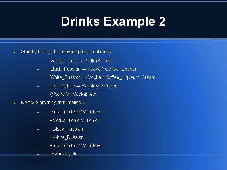 Drinks Example 2 Start by finding the relevant prime implicants Vodka_Tonic → Vodka ^ Drinks Example 2 Start by finding the relevant prime implicants Vodka_Tonic → Vodka ^