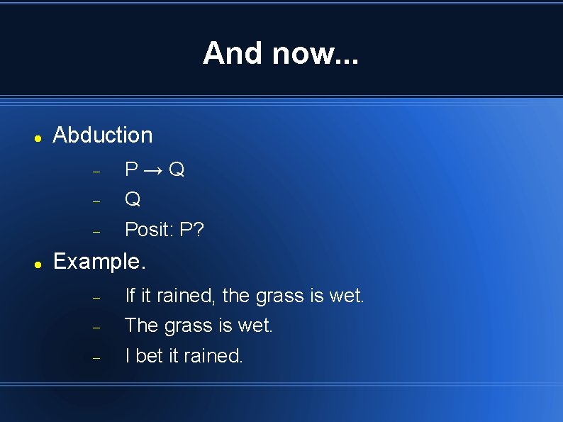 And now. . . Abduction P→Q Q Posit: P? Example. If it rained, the And now. . . Abduction P→Q Q Posit: P? Example. If it rained, the