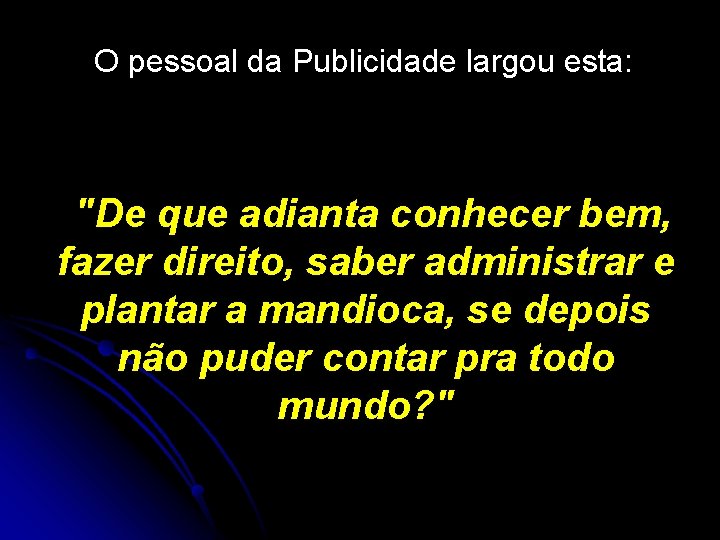 O pessoal da Publicidade largou esta: "De que adianta conhecer bem, fazer direito, saber