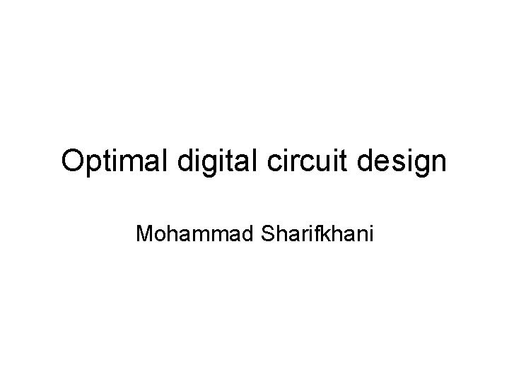 Optimal digital circuit design Mohammad Sharifkhani Optimal digital circuit design Mohammad Sharifkhani