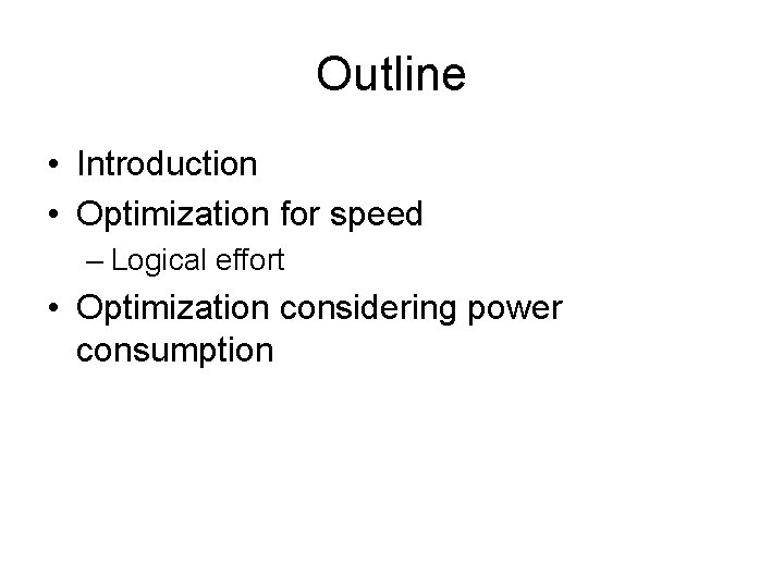 Outline • Introduction • Optimization for speed – Logical effort • Optimization considering power Outline • Introduction • Optimization for speed – Logical effort • Optimization considering power