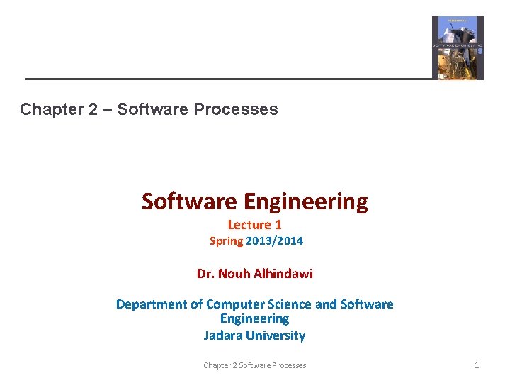 Chapter 2 – Software Processes Software Engineering Lecture 1 Spring 2013/2014 Dr. Nouh Alhindawi