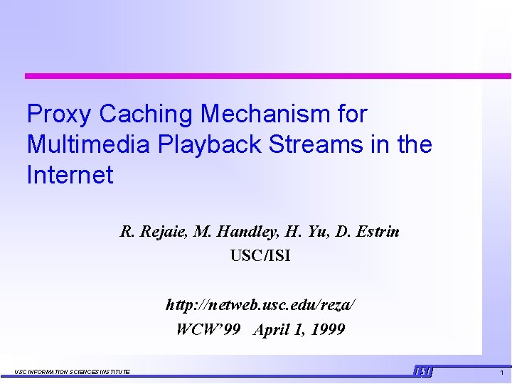 Proxy Caching Mechanism for Multimedia Playback Streams in the Internet R. Rejaie, M. Handley,