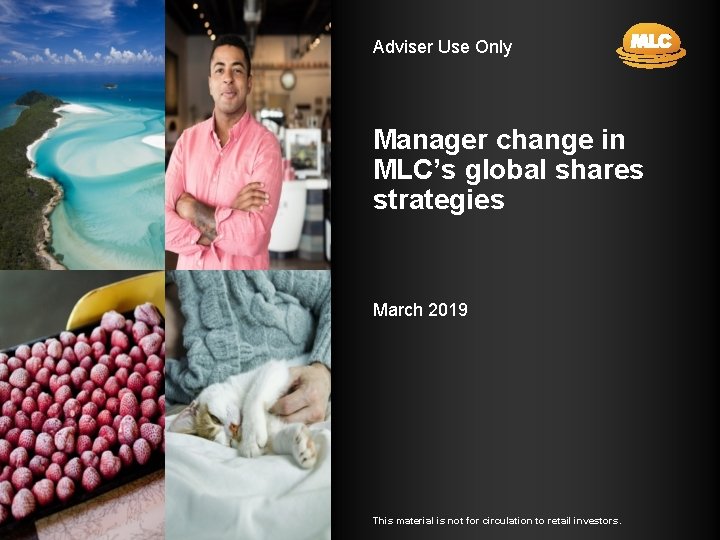 Adviser Use Only Manager change in MLC’s global shares strategies March 2019 This material