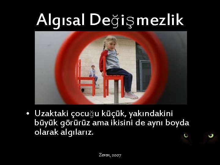 Algısal Değişmezlik • Uzaktaki çocuğu küçük, yakındakini büyük görürüz ama ikisini de aynı boyda