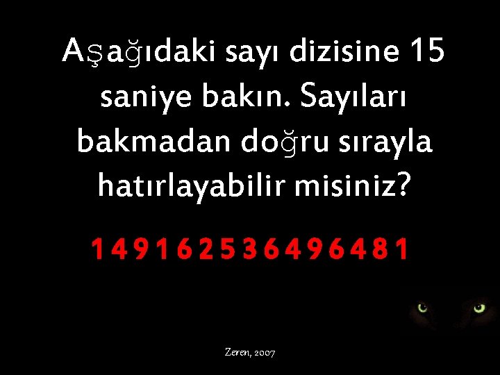 Aşağıdaki sayı dizisine 15 saniye bakın. Sayıları bakmadan doğru sırayla hatırlayabilir misiniz? 149162536496481 Zeren,