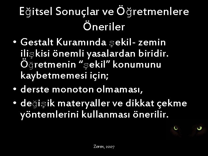 Eğitsel Sonuçlar ve Öğretmenlere Öneriler • Gestalt Kuramında şekil- zemin ilişkisi önemli yasalardan biridir.