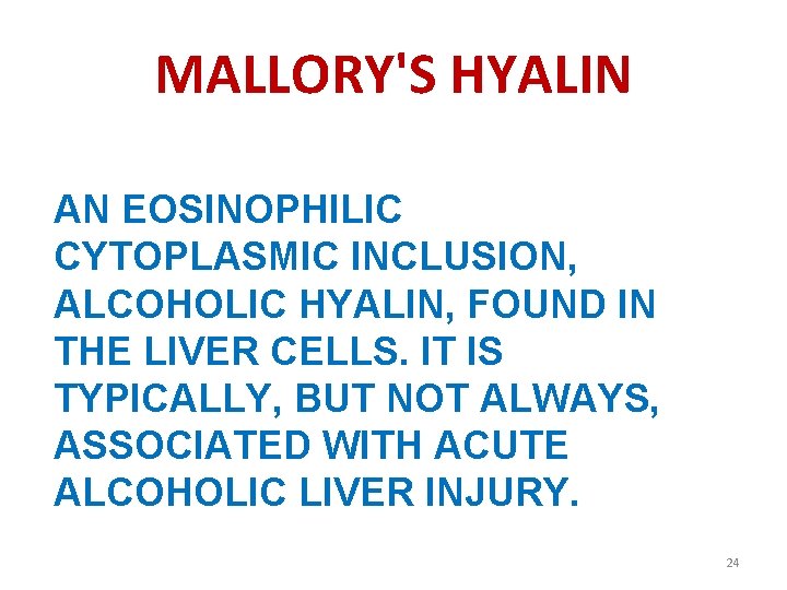 MALLORY'S HYALIN AN EOSINOPHILIC CYTOPLASMIC INCLUSION, ALCOHOLIC HYALIN, FOUND IN THE LIVER CELLS. IT
