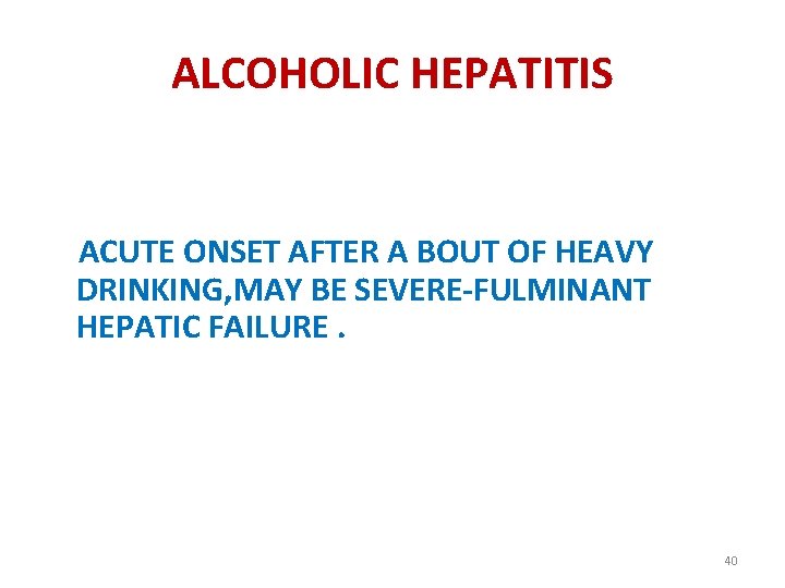 ALCOHOLIC HEPATITIS ACUTE ONSET AFTER A BOUT OF HEAVY DRINKING, MAY BE SEVERE-FULMINANT HEPATIC