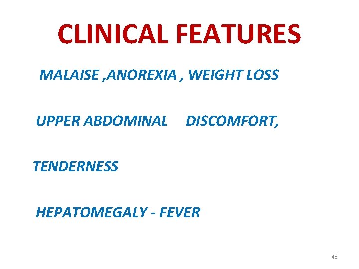 CLINICAL FEATURES MALAISE , ANOREXIA , WEIGHT LOSS UPPER ABDOMINAL DISCOMFORT, TENDERNESS HEPATOMEGALY -