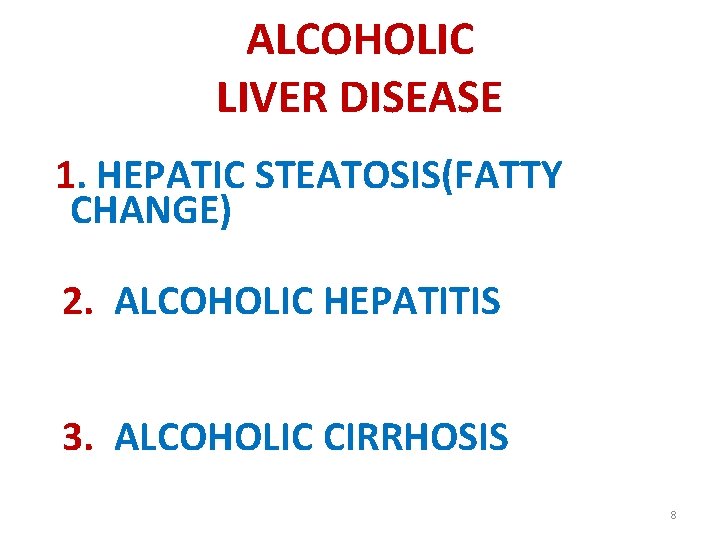 ALCOHOLIC LIVER DISEASE 1. HEPATIC STEATOSIS(FATTY CHANGE) 2. ALCOHOLIC HEPATITIS 3. ALCOHOLIC CIRRHOSIS 8