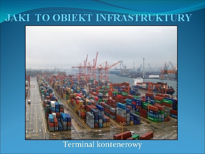 JAKI TO OBIEKT INFRASTRUKTURY Terminal kontenerowy 