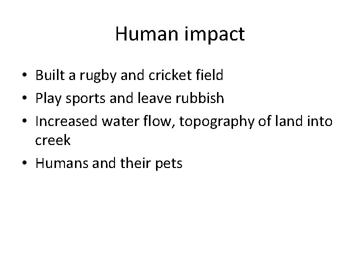 Human impact • Built a rugby and cricket field • Play sports and leave Human impact • Built a rugby and cricket field • Play sports and leave