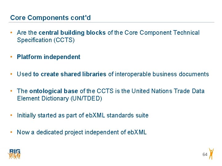 Core Components cont'd • Are the central building blocks of the Core Component Technical Core Components cont'd • Are the central building blocks of the Core Component Technical