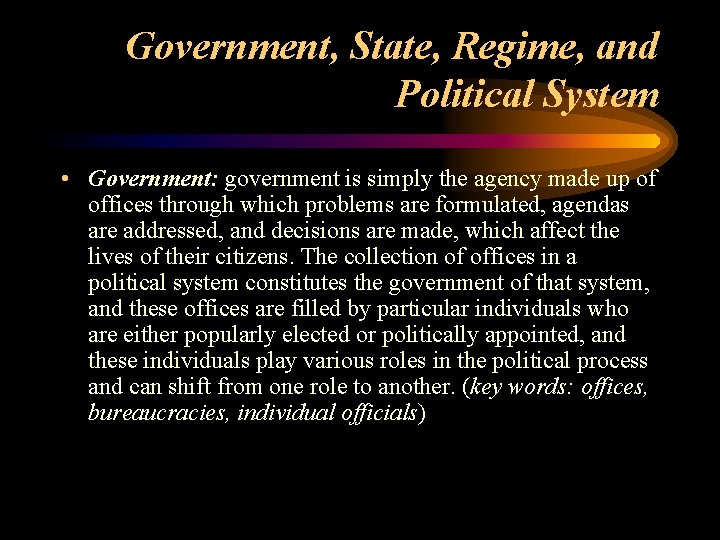 Government, State, Regime, and Political System • Government: government is simply the agency made