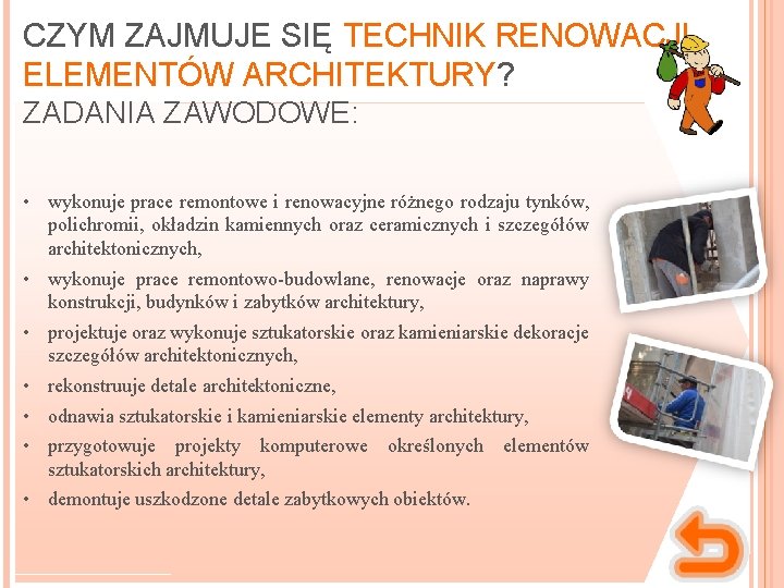 CZYM ZAJMUJE SIĘ TECHNIK RENOWACJI ELEMENTÓW ARCHITEKTURY? ZADANIA ZAWODOWE: • wykonuje prace remontowe i CZYM ZAJMUJE SIĘ TECHNIK RENOWACJI ELEMENTÓW ARCHITEKTURY? ZADANIA ZAWODOWE: • wykonuje prace remontowe i
