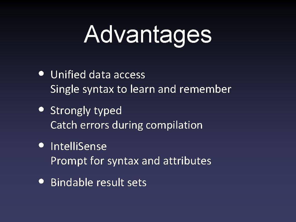 Advantages • Unified data access Single syntax to learn and remember • Strongly typed