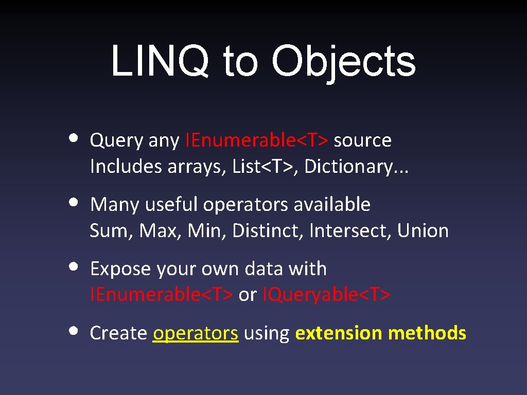 LINQ to Objects • Query any IEnumerable<T> source Includes arrays, List<T>, Dictionary. . .