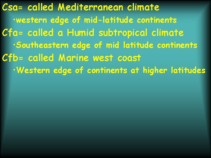 Csa= called Mediterranean climate • western edge of mid-latitude continents Cfa= called a Humid