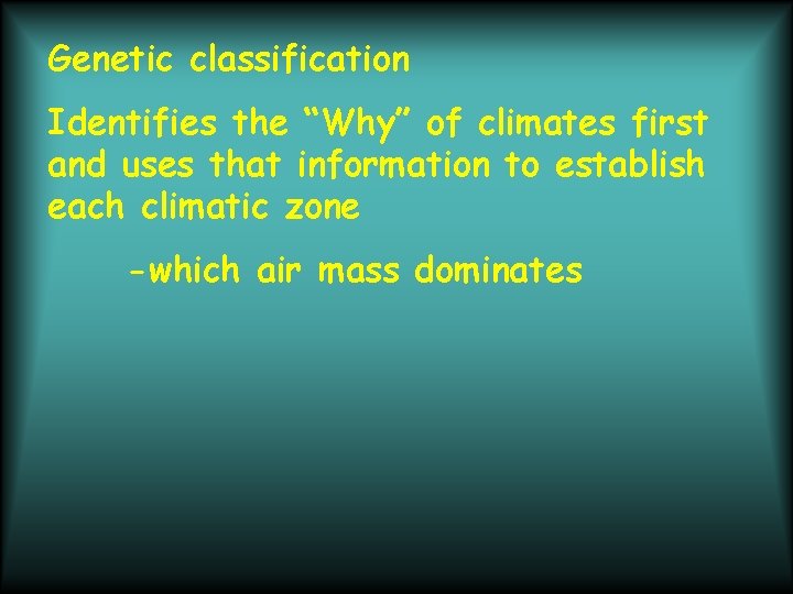 Genetic classification Identifies the “Why” of climates first and uses that information to establish