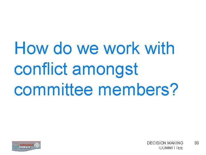 How do we work with conflict amongst committee members? FORMING DECISION AN ORGANISING MAKING