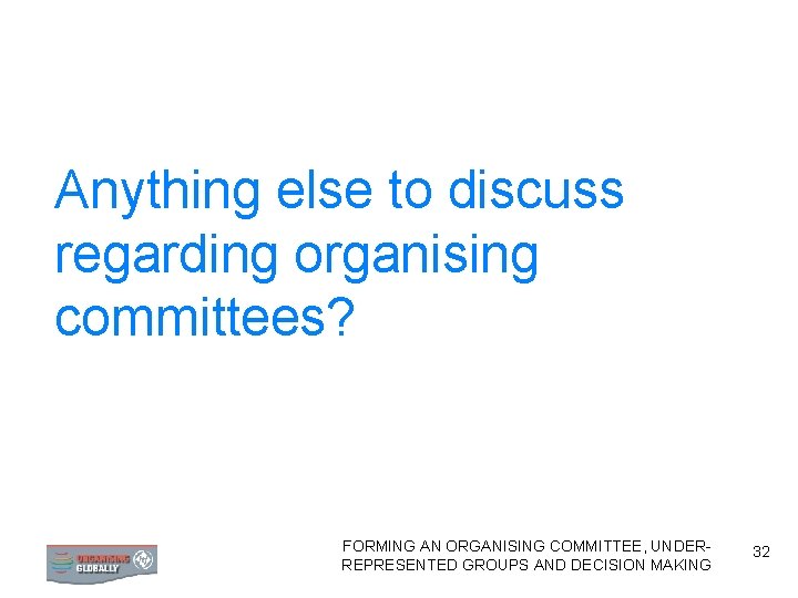 Anything else to discuss regarding organising committees? FORMING AN ORGANISING COMMITTEE, UNDERFORMING AN ORGANISING