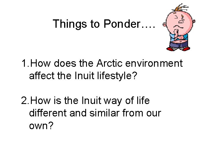 Things to Ponder…. 1. How does the Arctic environment affect the Inuit lifestyle? 2.