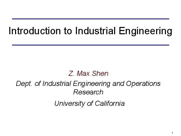Introduction to Industrial Engineering Z. Max Shen Dept. of Industrial Engineering and Operations Research