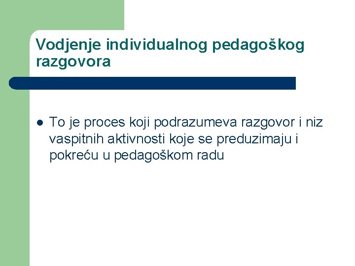 Vodjenje individualnog pedagoškog razgovora l To je proces koji podrazumeva razgovor i niz vaspitnih