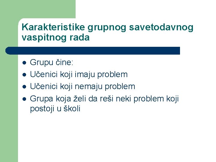 Karakteristike grupnog savetodavnog vaspitnog rada l l Grupu čine: Učenici koji imaju problem Učenici