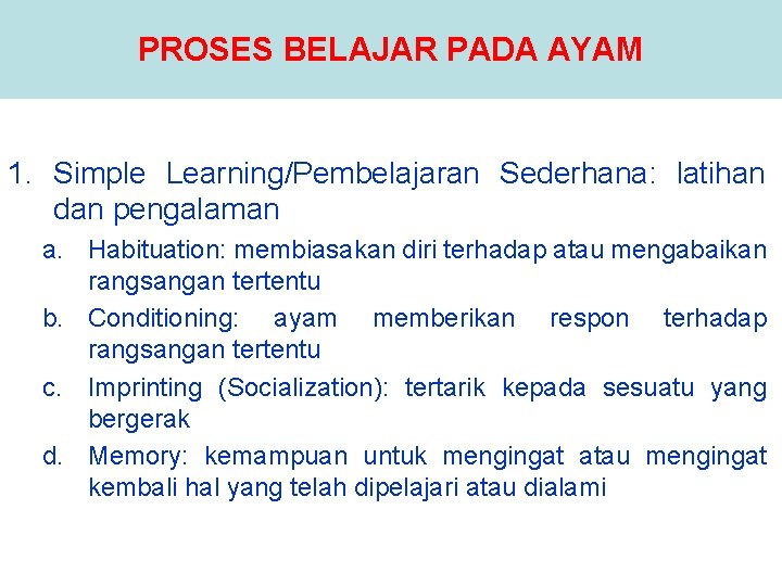 PROSES BELAJAR PADA AYAM 1. Simple Learning/Pembelajaran Sederhana: latihan dan pengalaman a. Habituation: membiasakan