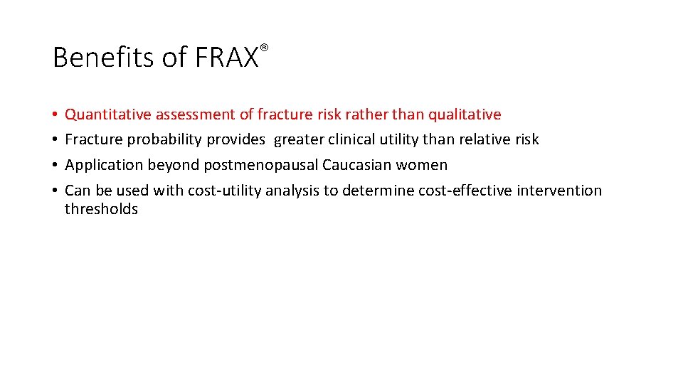 Benefits of FRAX® • • Quantitative assessment of fracture risk rather than qualitative Fracture