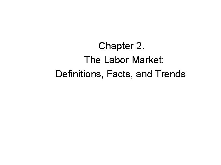 Chapter 2. The Labor Market: Definitions, Facts, and Trends. 