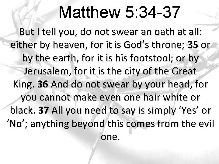 Matthew 5: 34 -37 But I tell you, do not swear an oath at